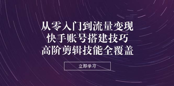 （14313期）从零入门到流量变现，快手账号搭建技巧，高阶剪辑技能全覆盖-泡芙轻资产网创