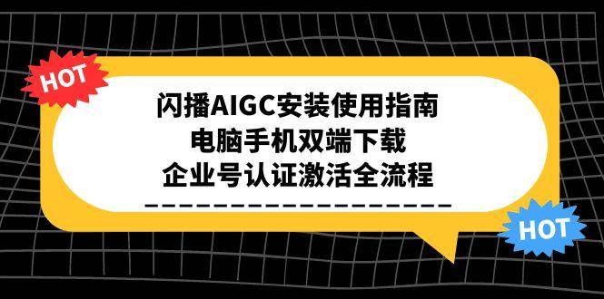 （15155期）闪播AIGC安装使用指南，电脑手机双端下载，企业号认证激活全流程-泡芙轻资产网创