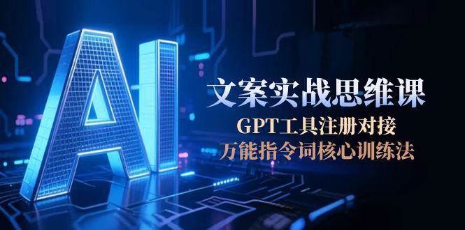 AI文案实战思维课，GPT工具注册对接，万能指令词核心训练法-泡芙轻资产网创