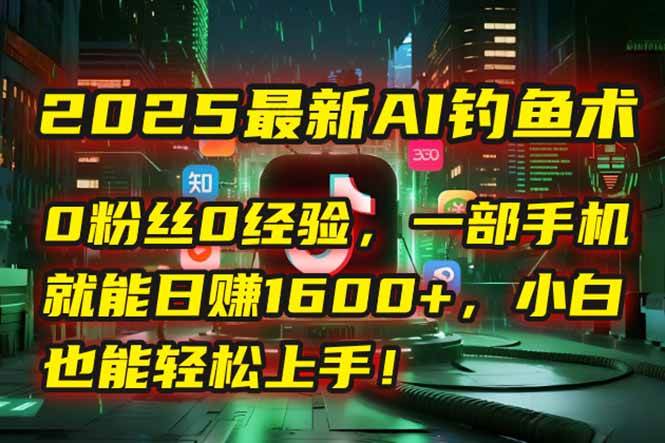 （15163期）2025最新AI钓鱼术：0粉丝0经验，一部手机就能开启自动赚钱模式！-泡芙轻资产网创